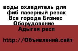 воды охладитель для 1kw фиб лазерный резак - Все города Бизнес » Оборудование   . Адыгея респ.